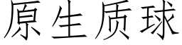 原生質球 (仿宋矢量字庫)