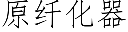 原纖化器 (仿宋矢量字庫)