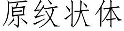 原紋狀體 (仿宋矢量字庫)