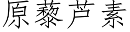 原藜蘆素 (仿宋矢量字庫)