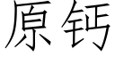 原钙 (仿宋矢量字库)