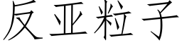 反亞粒子 (仿宋矢量字庫)