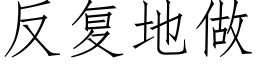 反複地做 (仿宋矢量字庫)