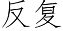 反複 (仿宋矢量字庫)