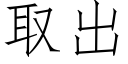 取出 (仿宋矢量字庫)