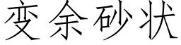 變餘砂狀 (仿宋矢量字庫)