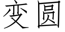 變圓 (仿宋矢量字庫)