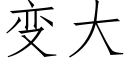 變大 (仿宋矢量字庫)