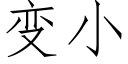 變小 (仿宋矢量字庫)