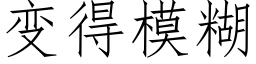 变得模糊 (仿宋矢量字库)