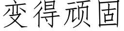 變得頑固 (仿宋矢量字庫)