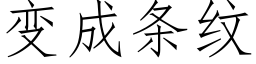 變成條紋 (仿宋矢量字庫)