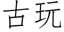 古玩 (仿宋矢量字库)