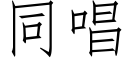 同唱 (仿宋矢量字庫)