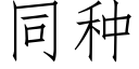 同種 (仿宋矢量字庫)