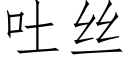 吐丝 (仿宋矢量字库)