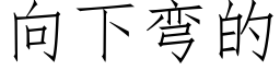 向下彎的 (仿宋矢量字庫)