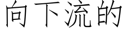 向下流的 (仿宋矢量字庫)