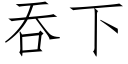 吞下 (仿宋矢量字库)