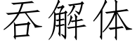 吞解體 (仿宋矢量字庫)