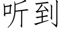 聽到 (仿宋矢量字庫)