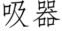 吸器 (仿宋矢量字庫)