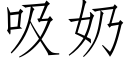 吸奶 (仿宋矢量字库)