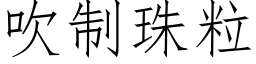 吹制珠粒 (仿宋矢量字庫)