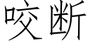 咬斷 (仿宋矢量字庫)