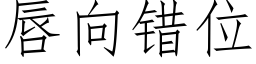 唇向錯位 (仿宋矢量字庫)