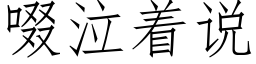 啜泣着說 (仿宋矢量字庫)