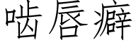 齧唇癖 (仿宋矢量字庫)