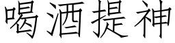 喝酒提神 (仿宋矢量字庫)