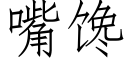 嘴饞 (仿宋矢量字庫)