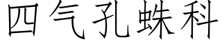 四氣孔蛛科 (仿宋矢量字庫)