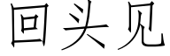 回頭見 (仿宋矢量字庫)