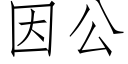 因公 (仿宋矢量字庫)