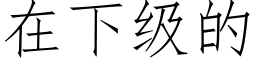 在下级的 (仿宋矢量字库)