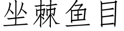 坐棘魚目 (仿宋矢量字庫)