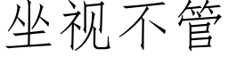 坐視不管 (仿宋矢量字庫)