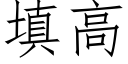 填高 (仿宋矢量字庫)