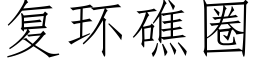 複環礁圈 (仿宋矢量字庫)