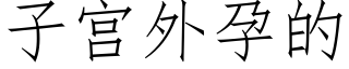 子宫外孕的 (仿宋矢量字库)