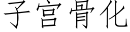 子宮骨化 (仿宋矢量字庫)