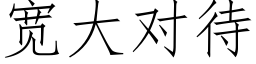 寬大對待 (仿宋矢量字庫)