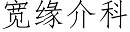 宽缘介科 (仿宋矢量字库)