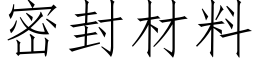 密封材料 (仿宋矢量字庫)