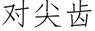 對尖齒 (仿宋矢量字庫)