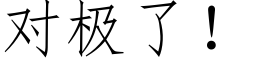 對極了！ (仿宋矢量字庫)