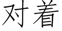 對着 (仿宋矢量字庫)